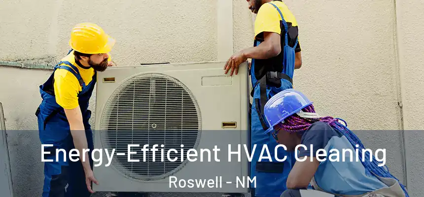 Energy-Efficient HVAC Cleaning Roswell - NM