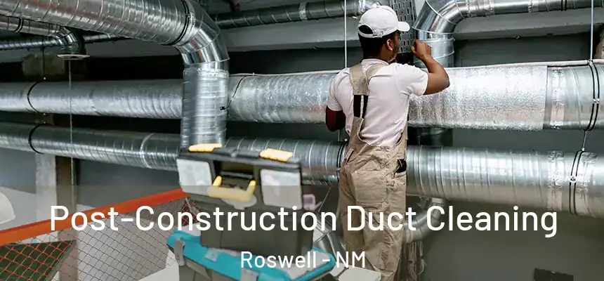 Post-Construction Duct Cleaning Roswell - NM